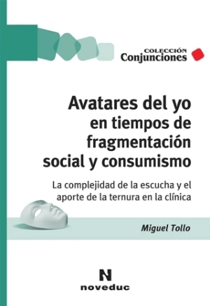 Avatares del yo en tiempos de fragmentación social y consumismo. La complejidad de la escucha y el aporte de la ternura en la clínica. Miguel Tollo